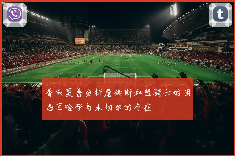 香农夏普分析詹姆斯加盟骑士的困惑因哈登与米切尔的存在