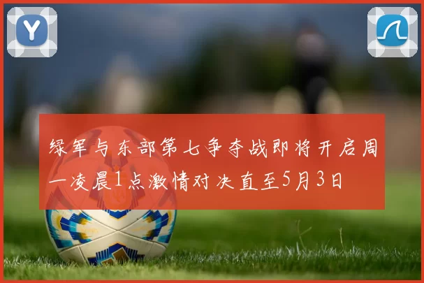 绿军与东部第七争夺战即将开启周一凌晨1点激情对决直至5月3日