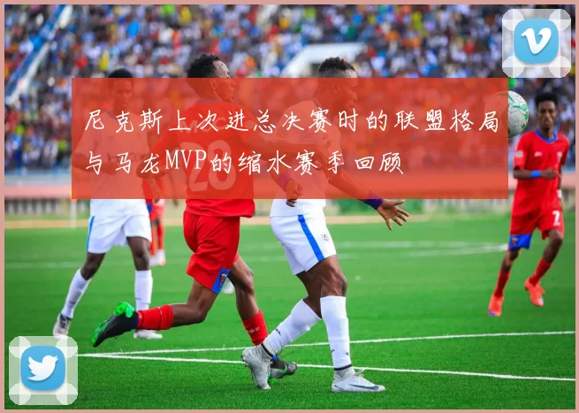 尼克斯上次进总决赛时的联盟格局与马龙MVP的缩水赛季回顾