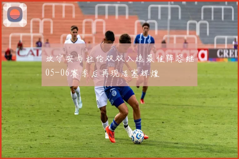 坎宁安与杜伦双双入选最佳阵容继05-06赛季后再现活塞辉煌