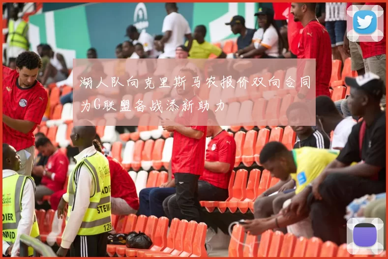 湖人队向克里斯马农报价双向合同为G联盟备战添新助力