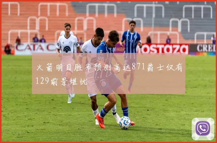 火箭明日胜率预测高达871爵士仅有129前景堪忧